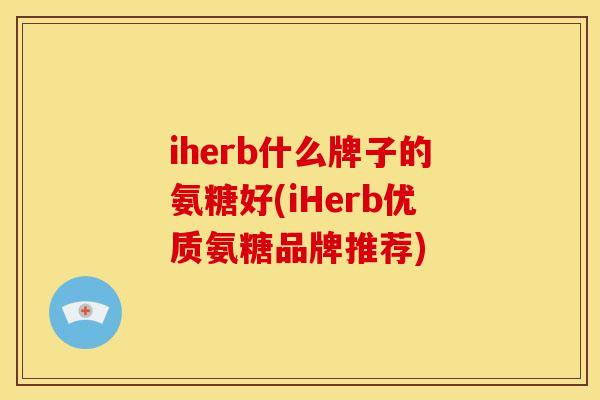 iherb什么牌子的氨糖好(iHerb优质氨糖品牌推荐)