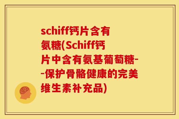 schiff钙片含有氨糖(Schiff钙片中含有氨基葡萄糖--保护骨骼健康的完美维生素补充品)