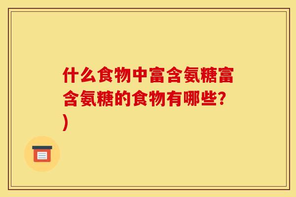 什么食物中富含氨糖富含氨糖的食物有哪些？)