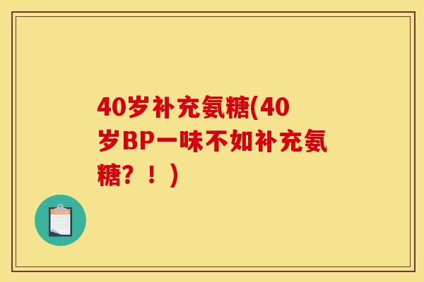 40岁补充氨糖(40岁BP一味不如补充氨糖？！)
