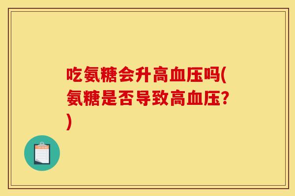 吃氨糖会升高血压吗(氨糖是否导致高血压？)