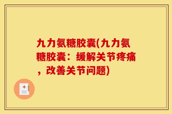 九力氨糖胶囊(九力氨糖胶囊：缓解关节疼痛，改善关节问题)