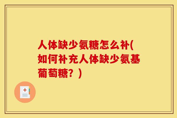 人体缺少氨糖怎么补(如何补充人体缺少氨基葡萄糖？)