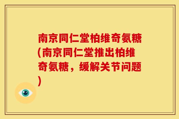 南京同仁堂柏维奇氨糖(南京同仁堂推出柏维奇氨糖，缓解关节问题)