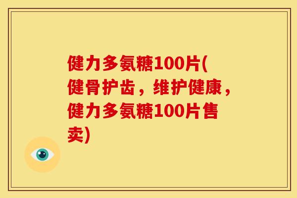 健力多氨糖100片(健骨护齿，维护健康，健力多氨糖100片售卖)