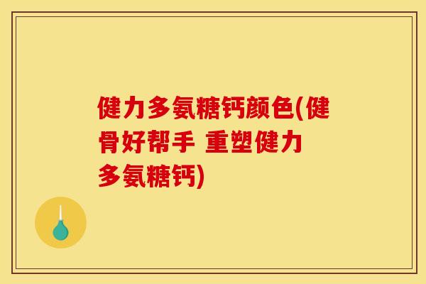 健力多氨糖钙颜色(健骨好帮手 重塑健力 多氨糖钙)