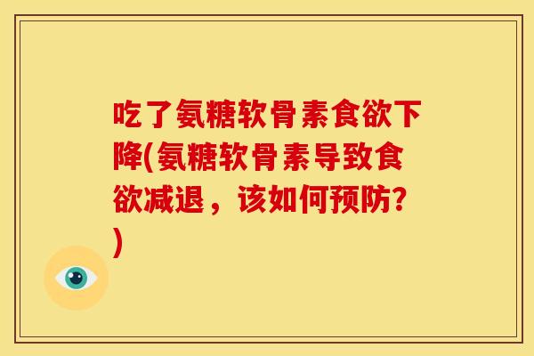 吃了氨糖软骨素食欲下降(氨糖软骨素导致食欲减退，该如何预防？)