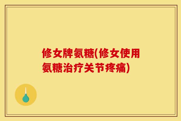 修女牌氨糖(修女使用氨糖治疗关节疼痛)