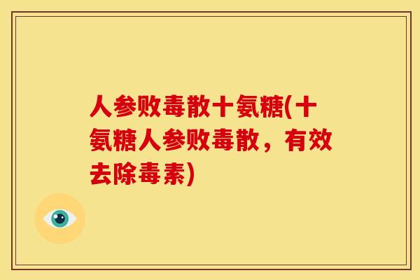 人参败毒散十氨糖(十氨糖人参败毒散，有效去除毒素)