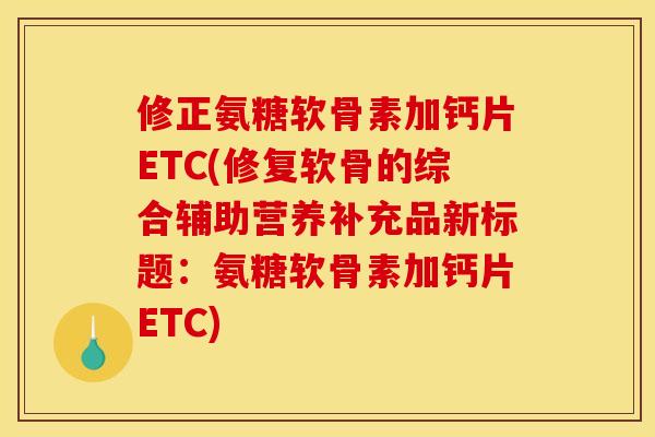 修正氨糖软骨素加钙片ETC(修复软骨的综合辅助营养补充品新标题：氨糖软骨素加钙片ETC)