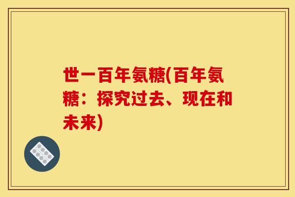 世一百年氨糖(百年氨糖：探究过去、现在和未来)