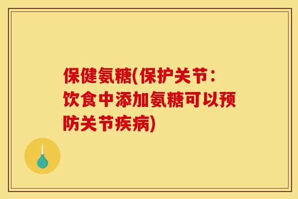 保健氨糖(保护关节：饮食中添加氨糖可以预防关节疾病)