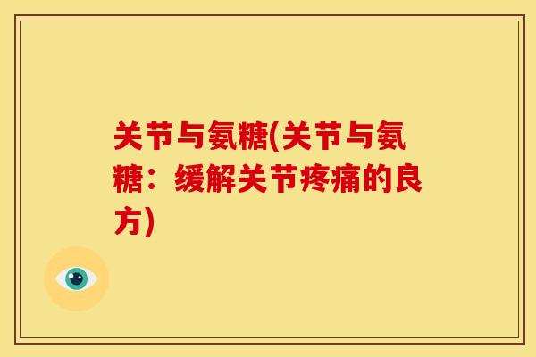 关节与氨糖(关节与氨糖：缓解关节疼痛的良方)