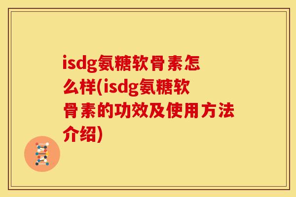 isdg氨糖软骨素怎么样(isdg氨糖软骨素的功效及使用方法介绍)