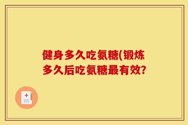 健身多久吃氨糖(锻炼多久后吃氨糖最有效？