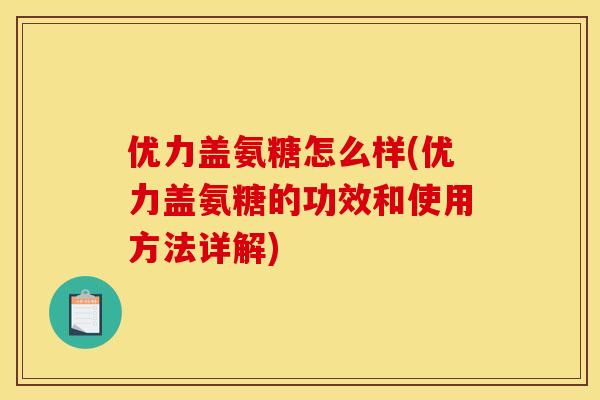 优力盖氨糖怎么样(优力盖氨糖的功效和使用方法详解)