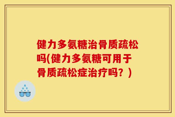 健力多氨糖治骨质疏松吗(健力多氨糖可用于骨质疏松症治疗吗？)