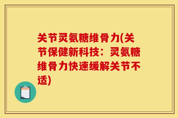关节灵氨糖维骨力(关节保健新科技：灵氨糖维骨力快速缓解关节不适)