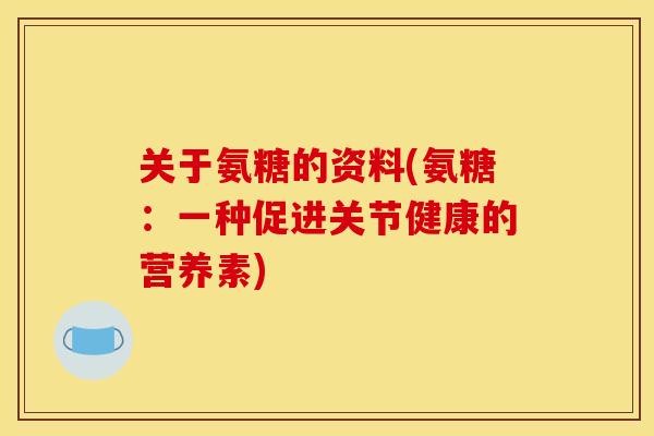 关于氨糖的资料(氨糖：一种促进关节健康的营养素)