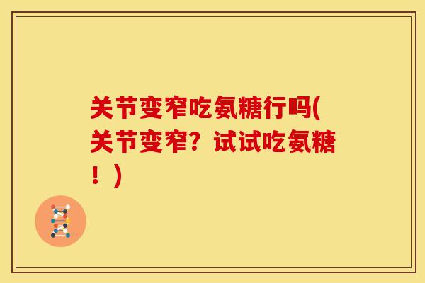 关节变窄吃氨糖行吗(关节变窄？试试吃氨糖！)