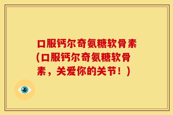 口服钙尔奇氨糖软骨素(口服钙尔奇氨糖软骨素，关爱你的关节！)