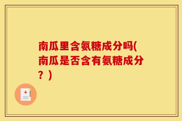 南瓜里含氨糖成分吗(南瓜是否含有氨糖成分？)