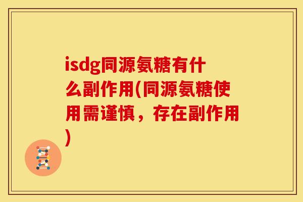 isdg同源氨糖有什么副作用(同源氨糖使用需谨慎，存在副作用)