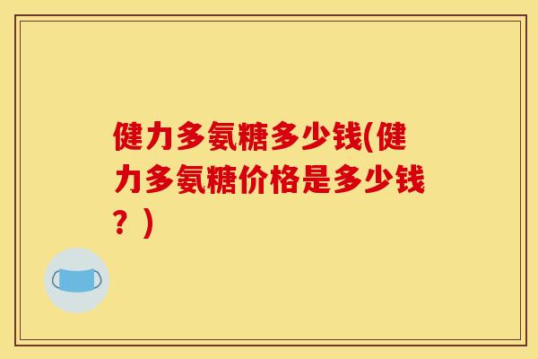 健力多氨糖多少钱(健力多氨糖价格是多少钱？)