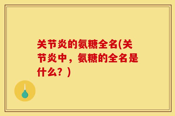 关节炎的氨糖全名(关节炎中，氨糖的全名是什么？)