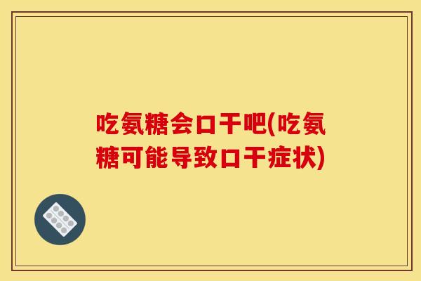 吃氨糖会口干吧(吃氨糖可能导致口干症状)