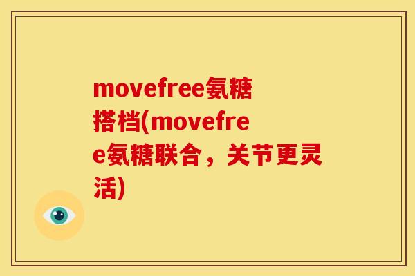 movefree氨糖搭档(movefree氨糖联合，关节更灵活)