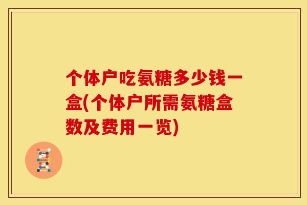 个体户吃氨糖多少钱一盒(个体户所需氨糖盒数及费用一览)