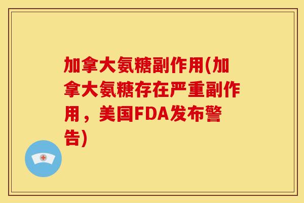 加拿大氨糖副作用(加拿大氨糖存在严重副作用，美国FDA发布警告)
