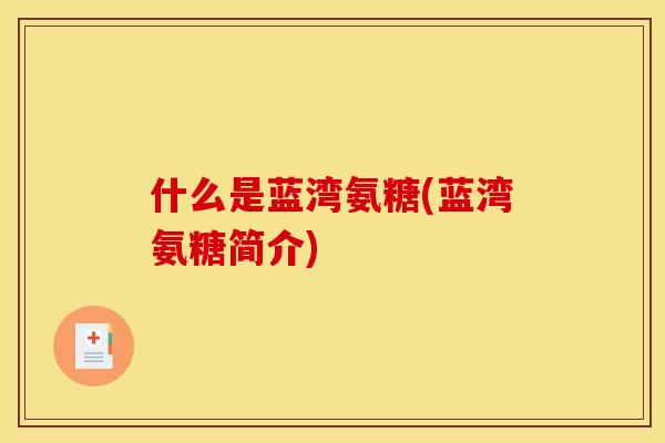 什么是蓝湾氨糖(蓝湾氨糖简介)
