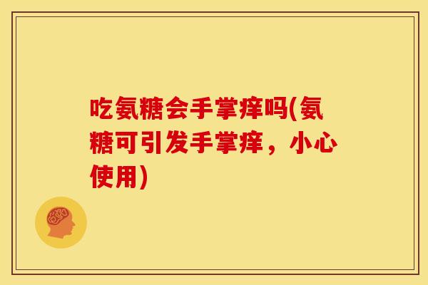 吃氨糖会手掌痒吗(氨糖可引发手掌痒，小心使用)