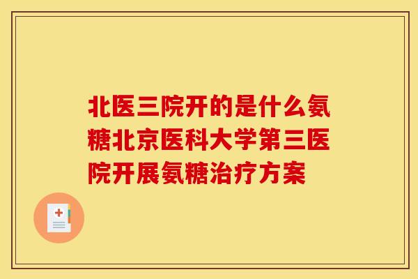北医三院开的是什么氨糖北京医科大学第三医院开展氨糖治疗方案