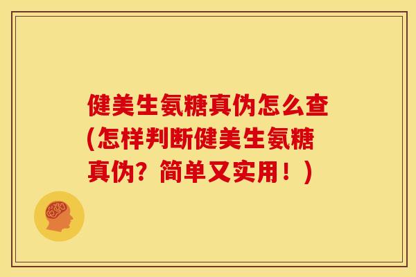 健美生氨糖真伪怎么查(怎样判断健美生氨糖真伪？简单又实用！)