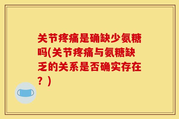 关节疼痛是确缺少氨糖吗(关节疼痛与氨糖缺乏的关系是否确实存在？)