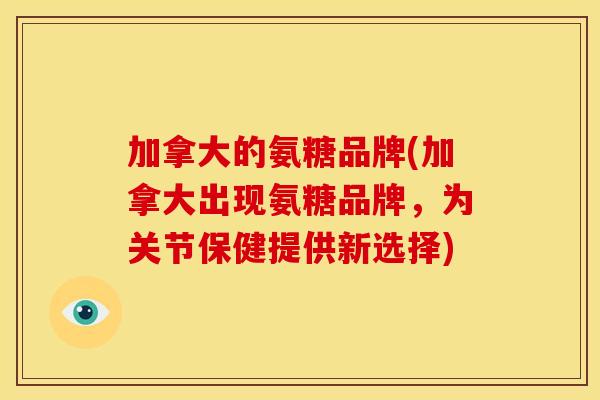 加拿大的氨糖品牌(加拿大出现氨糖品牌，为关节保健提供新选择)