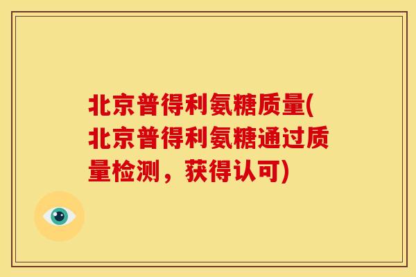 北京普得利氨糖质量(北京普得利氨糖通过质量检测，获得认可)