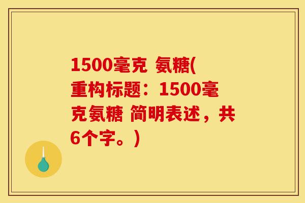 1500毫克 氨糖(重构标题：1500毫克氨糖 简明表述，共6个字。)
