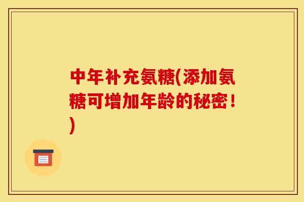 中年补充氨糖(添加氨糖可增加年龄的秘密！)