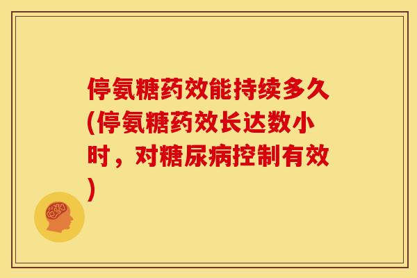 停氨糖药效能持续多久(停氨糖药效长达数小时，对糖尿病控制有效)