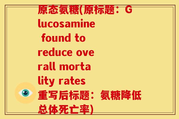 原态氨糖(原标题：Glucosamine found to reduce overall mortality rates重写后标题：氨糖降低总体死亡率)