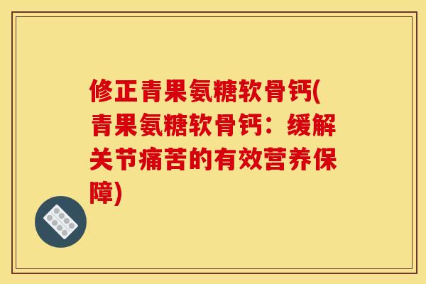 修正青果氨糖软骨钙(青果氨糖软骨钙：缓解关节痛苦的有效营养保障)