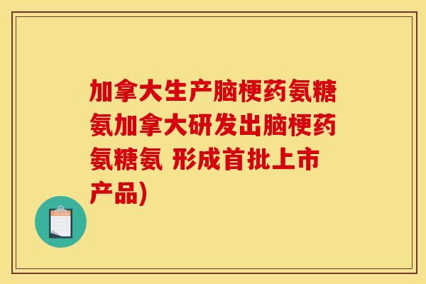 加拿大生产脑梗药氨糖氨加拿大研发出脑梗药氨糖氨 形成首批上市产品)