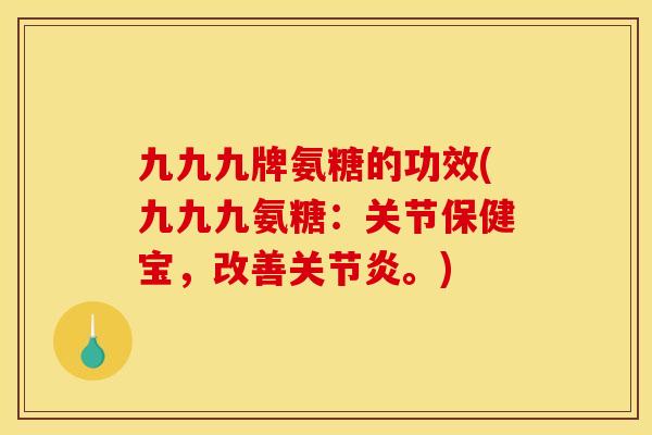 九九九牌氨糖的功效(九九九氨糖：关节保健宝，改善关节炎。)
