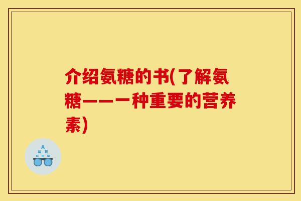 介绍氨糖的书(了解氨糖——一种重要的营养素)