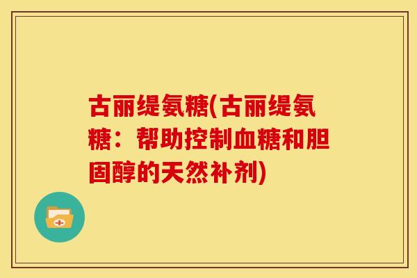 古丽缇氨糖(古丽缇氨糖：帮助控制血糖和胆固醇的天然补剂)