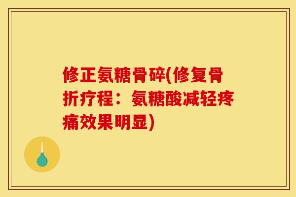 修正氨糖骨碎(修复骨折疗程：氨糖酸减轻疼痛效果明显)